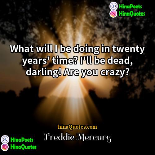 Freddie Mercury Quotes | What will I be doing in twenty